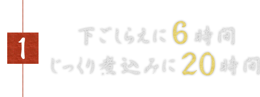 1下ごしらえに6時間じっくり煮込みに20時間